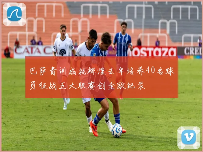 巴萨青训成就辉煌去年培养40名球员征战五大联赛创全欧纪录