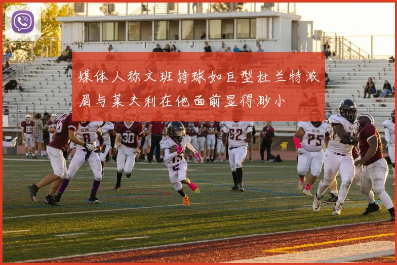 媒体人称文班持球如巨型杜兰特浓眉与莱夫利在他面前显得渺小