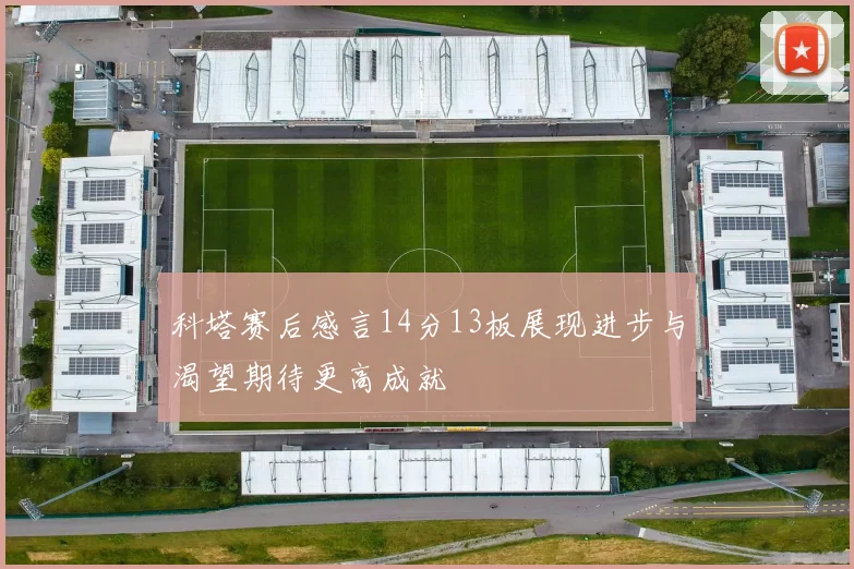 科塔赛后感言14分13板展现进步与渴望期待更高成就