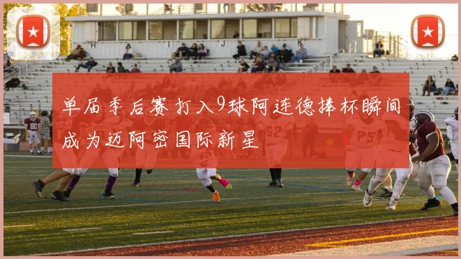 单届季后赛打入9球阿连德捧杯瞬间成为迈阿密国际新星