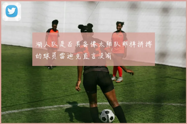 湖人队是否具备像太阳队那样拼搏的球员雷迪克直言没有