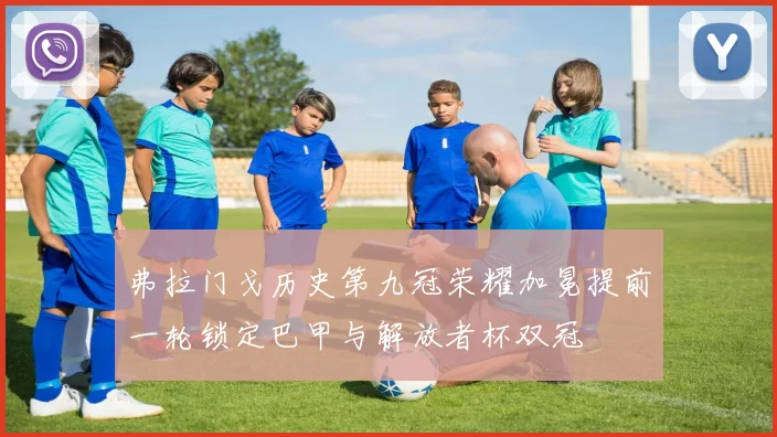 弗拉门戈历史第九冠荣耀加冕提前一轮锁定巴甲与解放者杯双冠