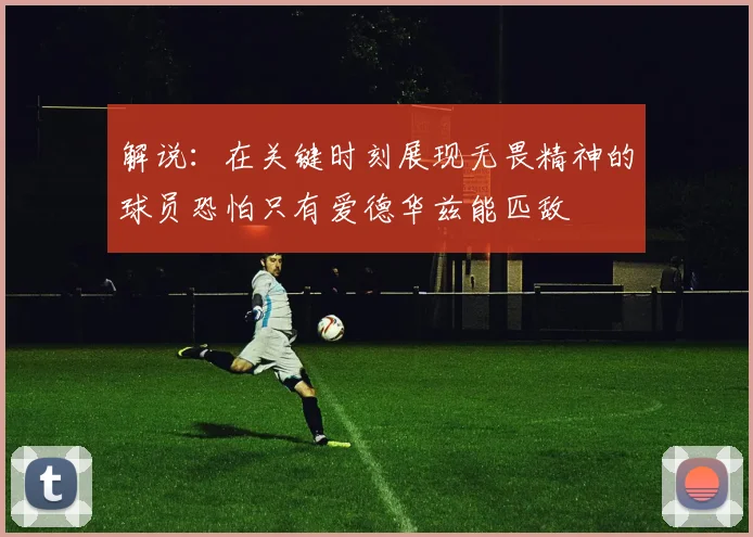 解说：在关键时刻展现无畏精神的球员恐怕只有爱德华兹能匹敌