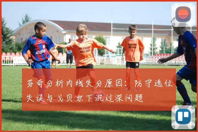 芬奇分析内线失分原因：防守选位失误与戈贝尔下沉过深问题