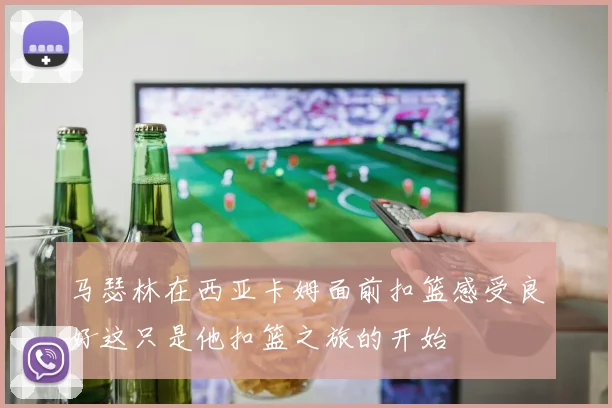 马瑟林在西亚卡姆面前扣篮感受良好这只是他扣篮之旅的开始