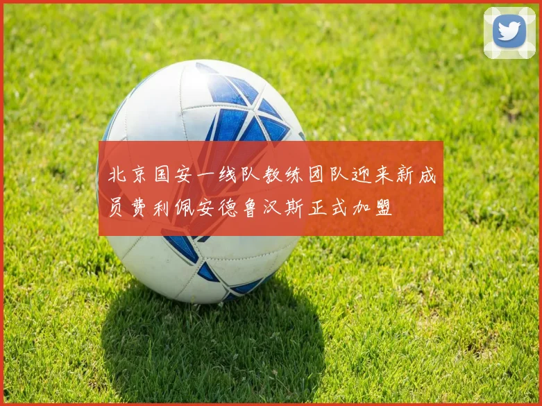 北京国安一线队教练团队迎来新成员费利佩安德鲁汉斯正式加盟