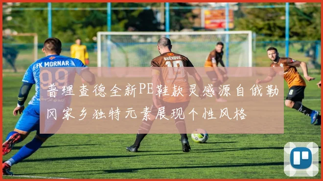 普理查德全新PE鞋款灵感源自俄勒冈家乡独特元素展现个性风格