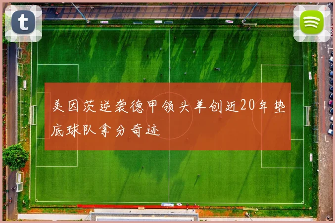 美因茨逆袭德甲领头羊创近20年垫底球队拿分奇迹