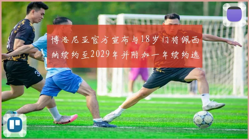 博洛尼亚官方宣布与18岁门将佩西纳续约至2029年并附加一年续约选项
