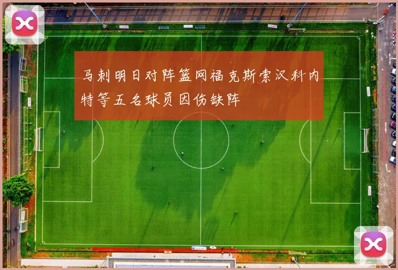 马刺明日对阵篮网福克斯索汉科内特等五名球员因伤缺阵