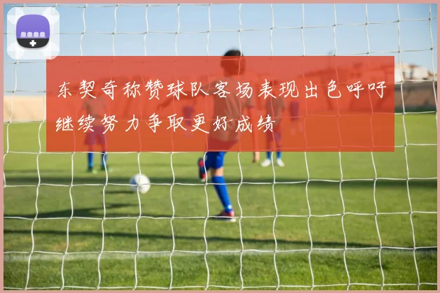 东契奇称赞球队客场表现出色呼吁继续努力争取更好成绩