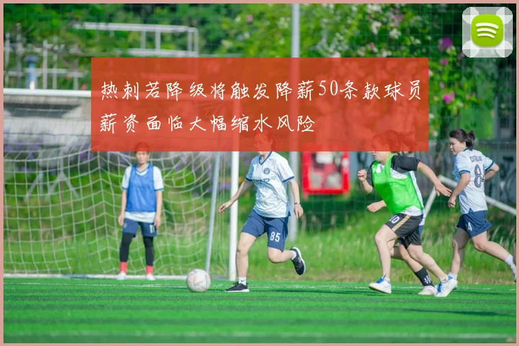 热刺若降级将触发降薪50条款球员薪资面临大幅缩水风险