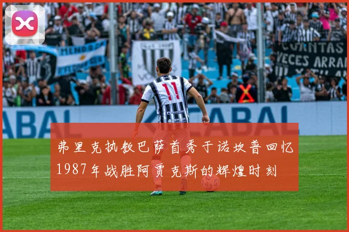 弗里克执教巴萨首秀于诺坎普回忆1987年战胜阿贾克斯的辉煌时刻