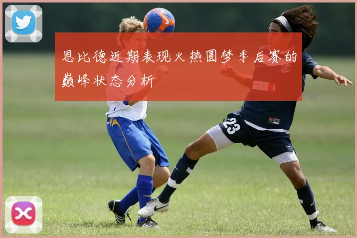 恩比德近期表现火热圆梦季后赛的巅峰状态分析