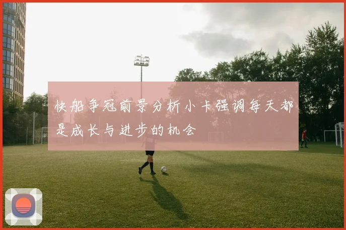 快船争冠前景分析小卡强调每天都是成长与进步的机会