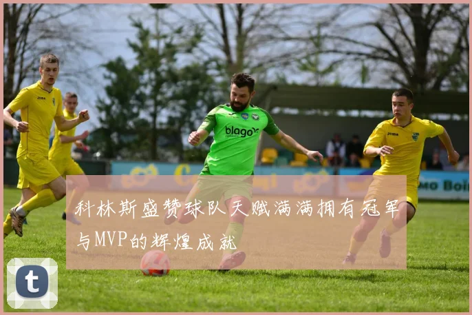 科林斯盛赞球队天赋满满拥有冠军与MVP的辉煌成就