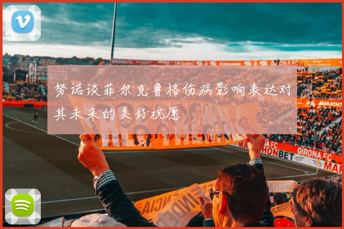 努诺谈菲尔克鲁格伤病影响表达对其未来的美好祝愿